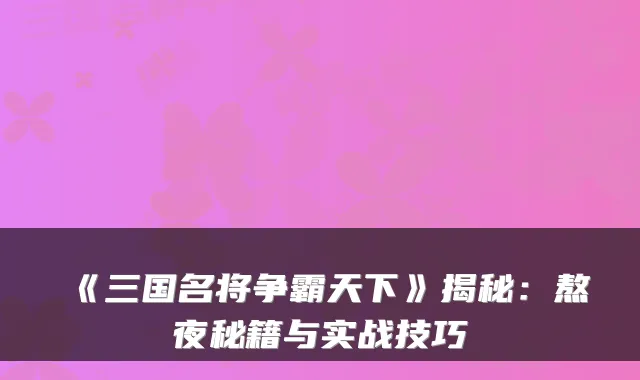 《三国名将争霸天下》揭秘:熬夜秘籍与实战技巧