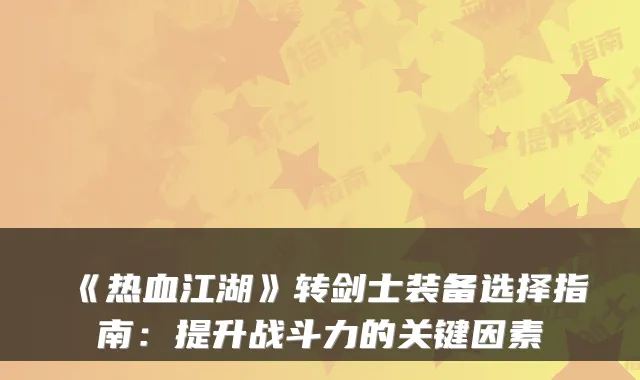 《热血江湖》转剑士装备选择指南：提升战斗力的关键因素
