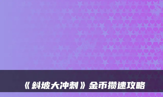 《斜坡大冲刺》金币攒速攻略