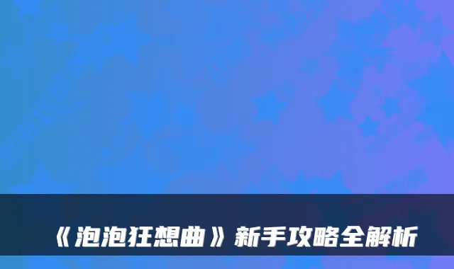 《泡泡狂想曲》新手攻略全解析