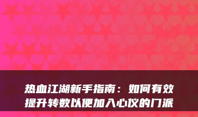 热血江湖新手指南：如何有效提升转数以便加入心仪的门派