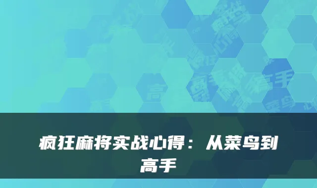 疯狂麻将实战心得：从菜鸟到高手