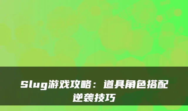 Slug游戏攻略：道具角色搭配逆袭技巧