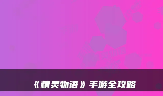 《精灵物语》手游全攻略