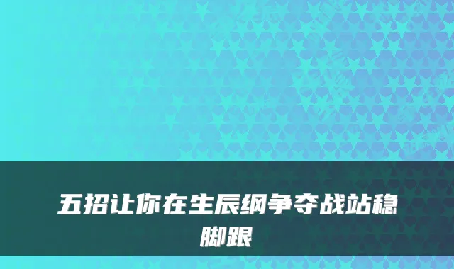 五招让你在生辰纲争夺战站稳脚跟