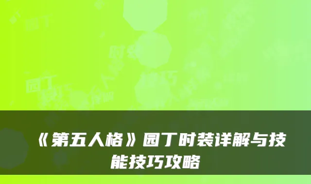 《第五人格》园丁时装详解与技能技巧攻略
