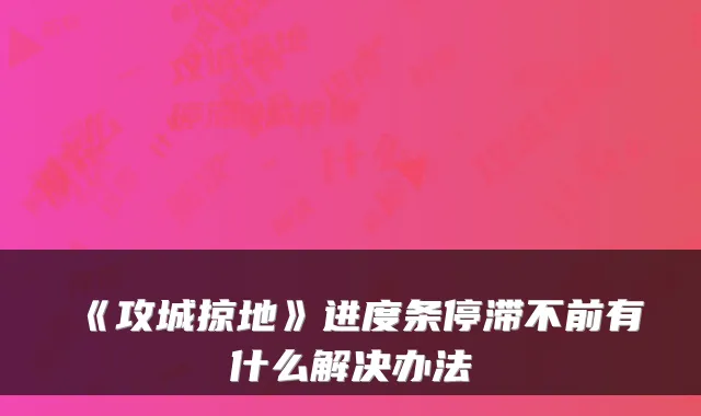 《攻城掠地》进度条停滞不前有什么解决办法