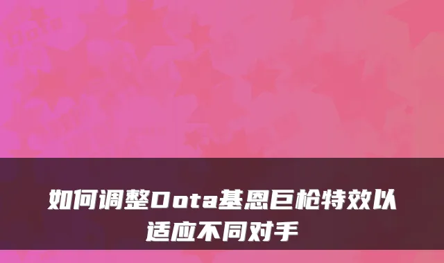如何调整Dota基恩巨枪特效以适应不同对手