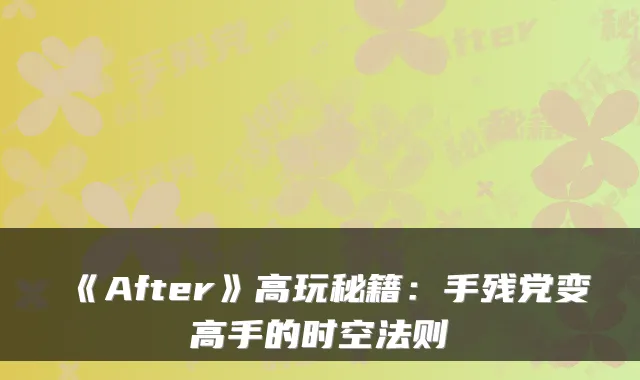 《After》高玩秘籍:手残党变高手的时空法则