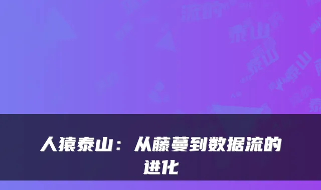 人猿泰山：从藤蔓到数据流的进化