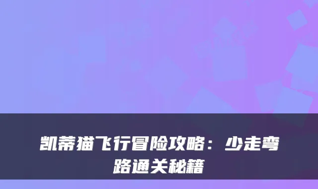 凯蒂猫飞行冒险攻略:少走弯路通关秘籍
