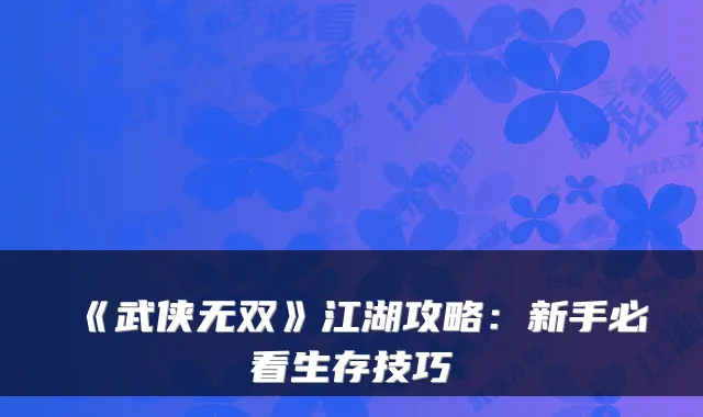 《武侠无双》江湖攻略：新手必看生存技巧