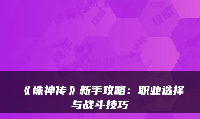 《诛神传》新手攻略：职业选择与战斗技巧