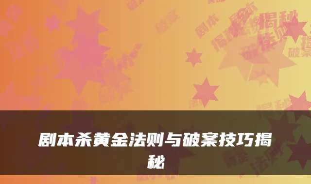 剧本杀黄金法则与破案技巧揭秘