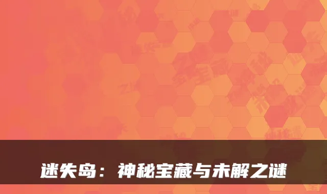 迷失岛：神秘宝藏与未解之谜