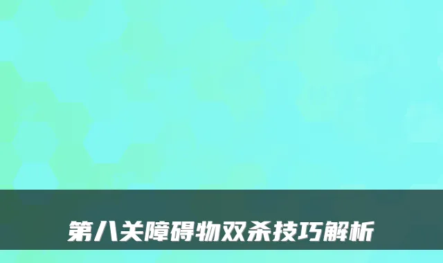 第八关障碍物双杀技巧解析