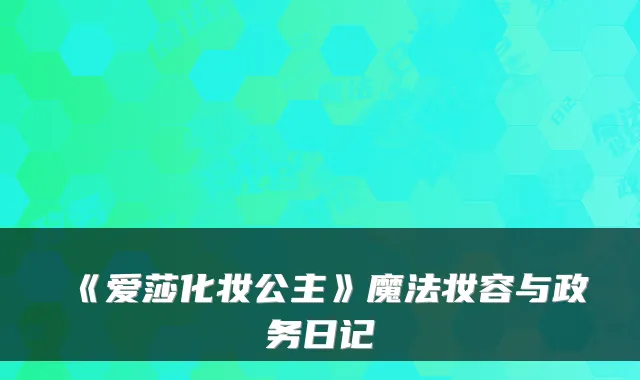 《爱莎化妆公主》魔法妆容与政务日记