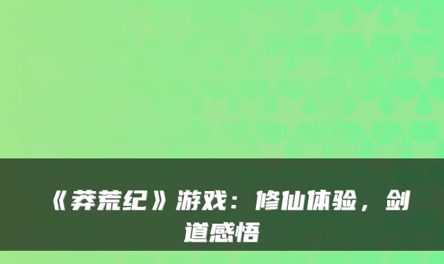 《莽荒纪》游戏：修仙体验，剑道感悟