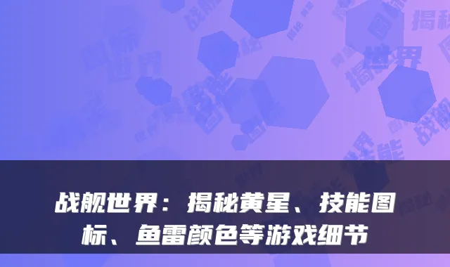 战舰世界：揭秘黄星、技能图标、鱼雷颜色等游戏细节