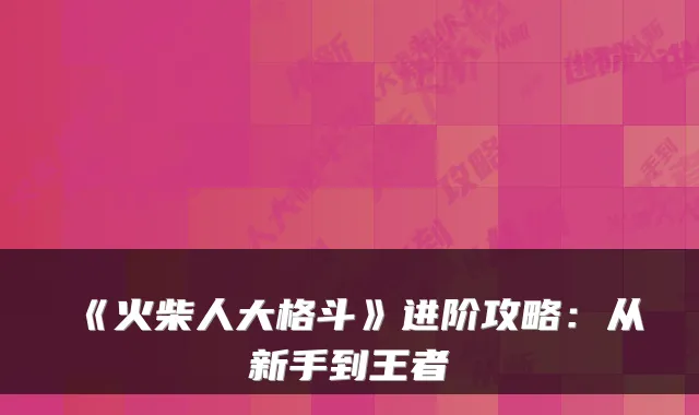 《火柴人大格斗》进阶攻略:从新手到王者
