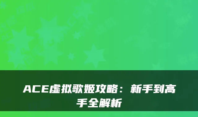 ACE虚拟歌姬攻略:新手到高手全解析