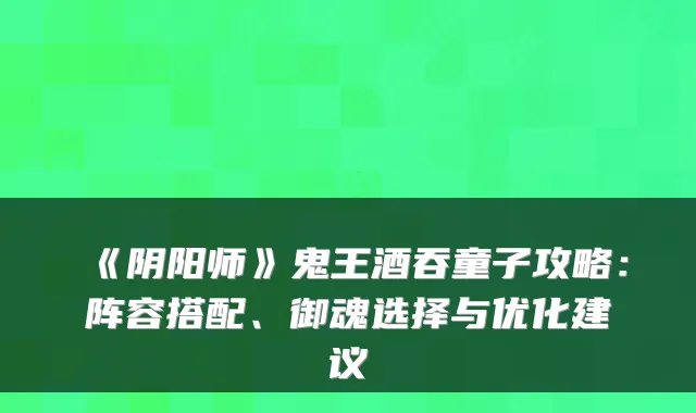 《阴阳师》鬼王酒吞童子攻略:阵容搭配、御魂选择与优化建议