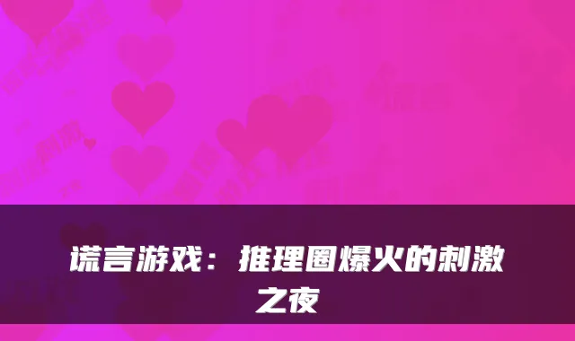 谎言游戏：推理圈爆火的刺激之夜