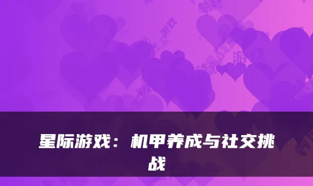 星际游戏：机甲养成与社交挑战