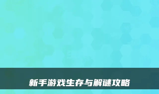 新手游戏生存与解谜攻略