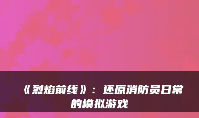 《烈焰前线》：还原消防员日常的模拟游戏