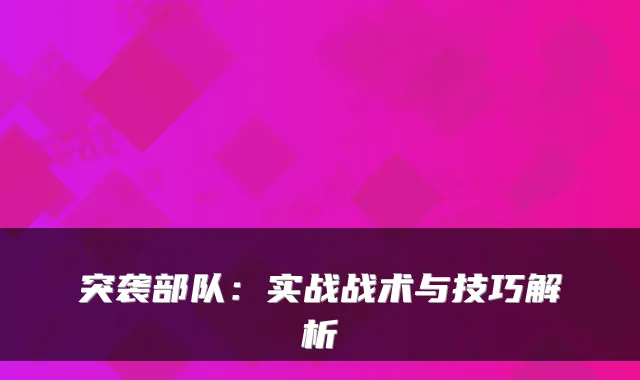 突袭部队：实战战术与技巧解析