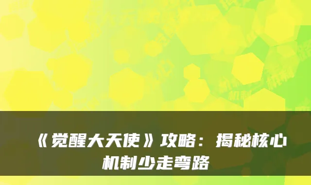 《觉醒大天使》攻略:揭秘核心机制少走弯路