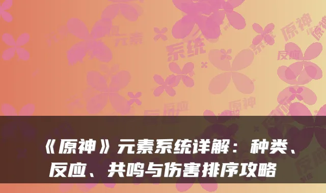 《原神》元素系统详解：种类、反应、共鸣与伤害排序攻略