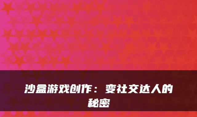 沙盒游戏创作：变社交达人的秘密