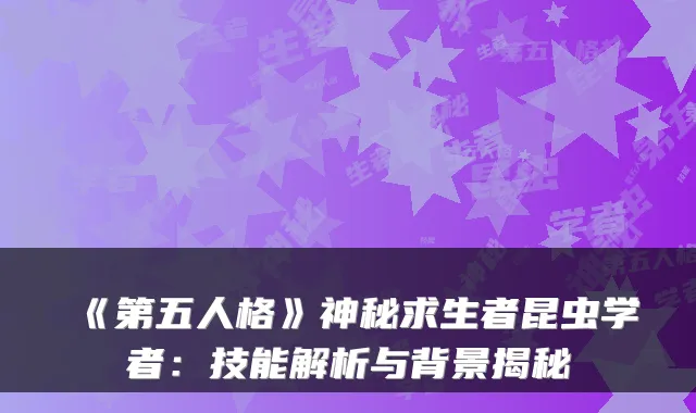 《第五人格》神秘求生者昆虫学者：技能解析与背景揭秘