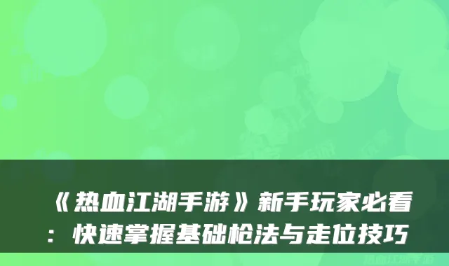 《热血江湖手游》新手玩家必看：快速掌握基础枪法与走位技巧
