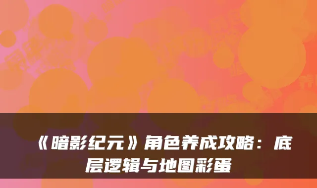 《暗影纪元》角色养成攻略：底层逻辑与地图彩蛋