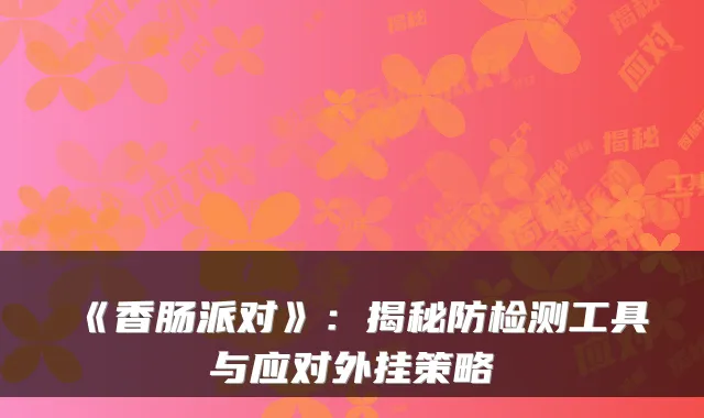 《香肠派对》:揭秘防检测工具与应对外挂策略
