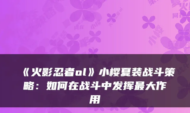 《火影忍者ol》小樱夏装战斗策略:如何在战斗中发挥最大作用