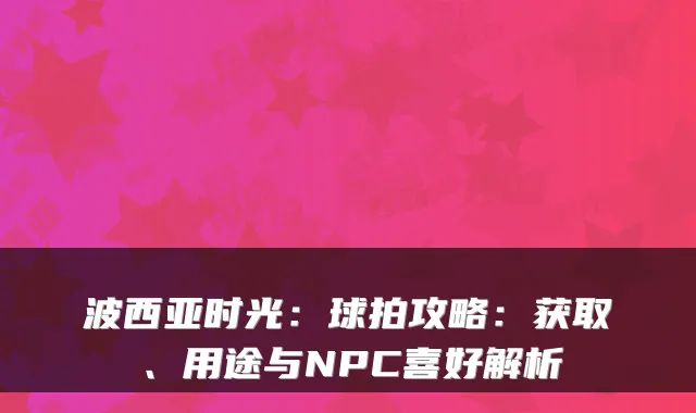 波西亚时光：球拍攻略：获取、用途与NPC喜好解析