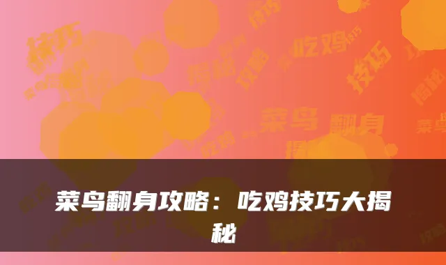 菜鸟翻身攻略：吃鸡技巧大揭秘