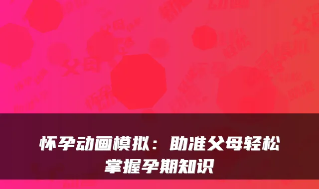 怀孕动画模拟：助准父母轻松掌握孕期知识