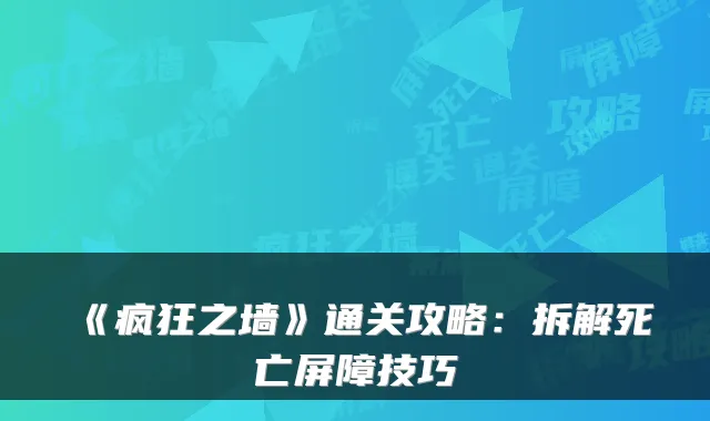 《疯狂之墙》通关攻略：拆解死亡屏障技巧