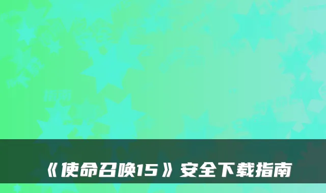 《使命召唤15》安全下载指南