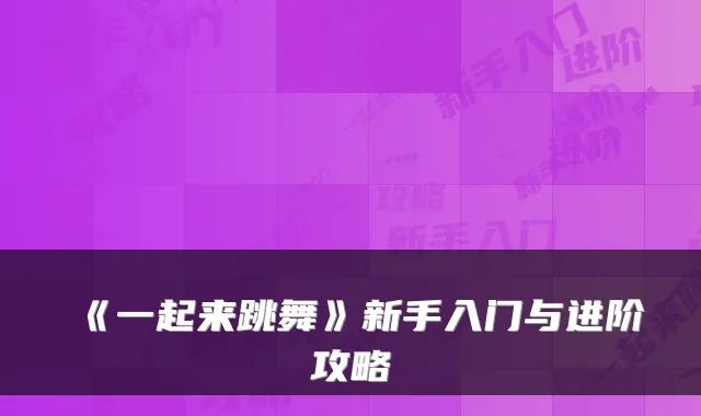 《一起来跳舞》新手入门与进阶攻略