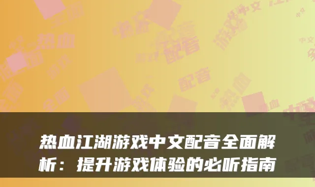 热血江湖游戏中文配音全面解析：提升游戏体验的必听指南
