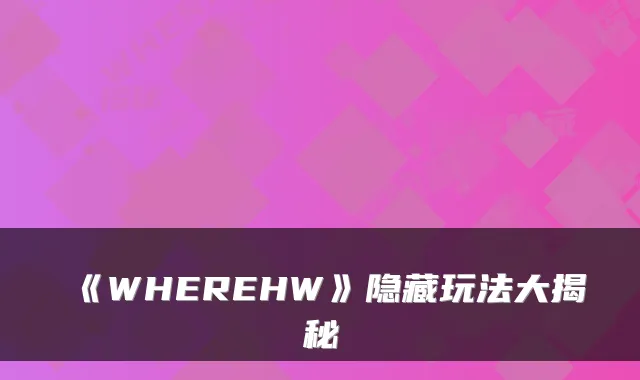 《WHEREHW》隐藏玩法大揭秘
