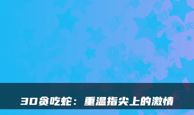 3D贪吃蛇：重温指尖上的激情