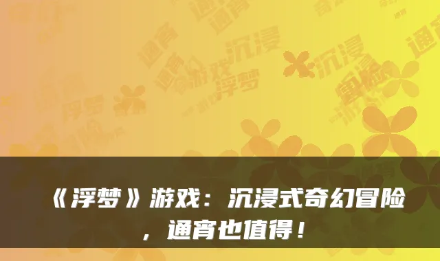《浮梦》游戏:沉浸式奇幻冒险,通宵也值得!