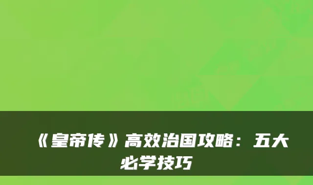 《皇帝传》高效治国攻略：五大必学技巧